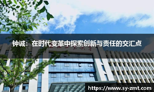 钟诚：在时代变革中探索创新与责任的交汇点