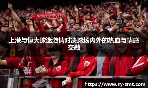上港与恒大球迷激情对决球场内外的热血与情感交融
