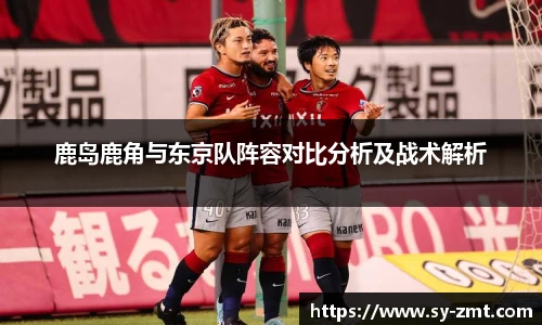 鹿岛鹿角与东京队阵容对比分析及战术解析