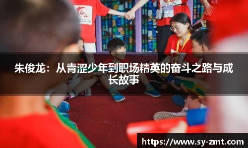 朱俊龙：从青涩少年到职场精英的奋斗之路与成长故事